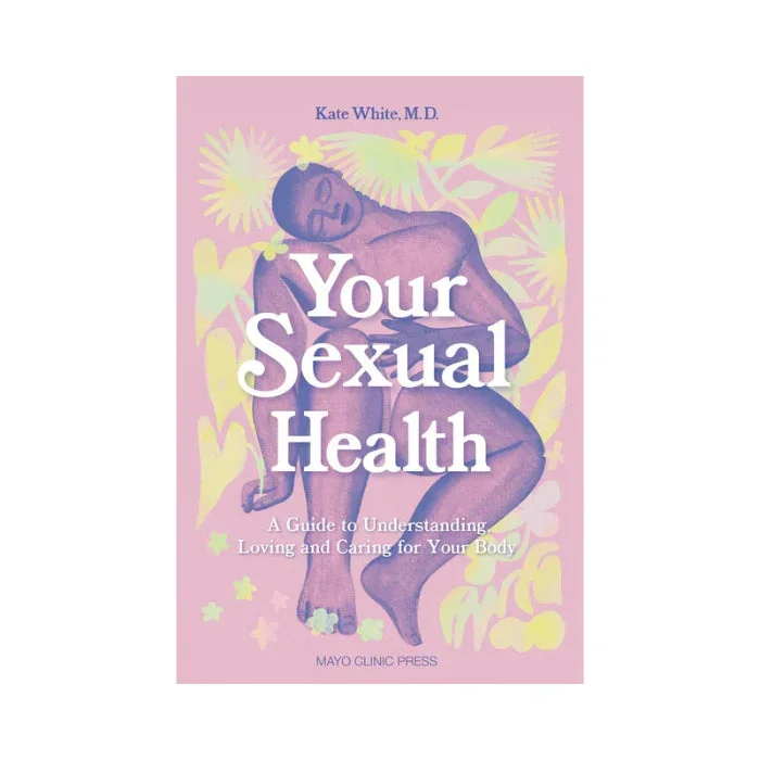 Your Sexual Health A Guide to Understanding, Loving and Caring for Your Body By Kate White, M.D.